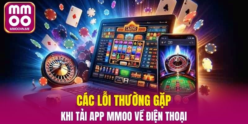 Các lỗi thường gặp khi tải app MMOO về điện thoại