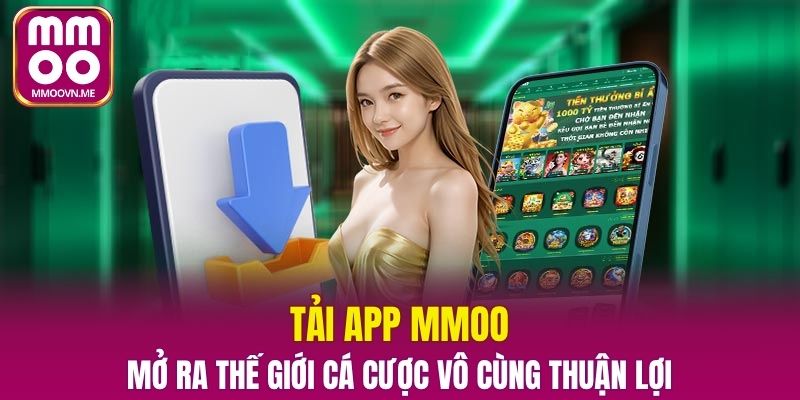 Tải APP MMOO – Mở Ra Thế Giới Cá Cược Vô Cùng Thuận Lợi