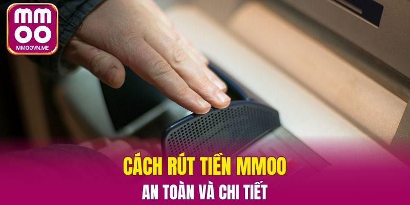 Tìm hiểu cách rút tiền MMOO an toàn và tiện ích