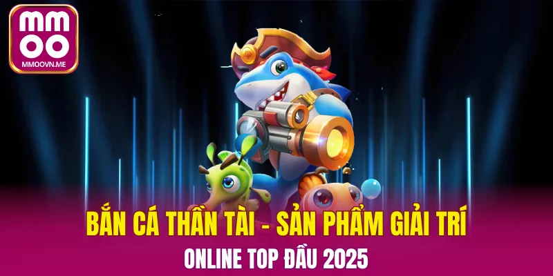 Bắn cá thần tài - sản phẩm hàng đầu tại mmoo