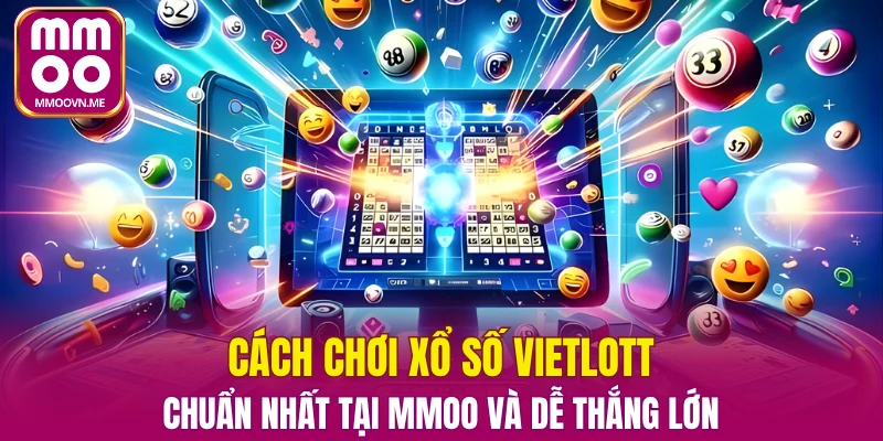 Cách Chơi Xổ Số Vietlott Chuẩn Nhất Tại MMOO 2025
