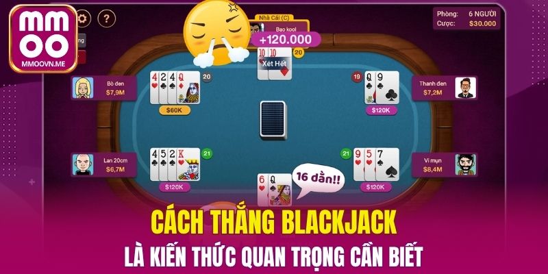 Cách thắng Blackjack là kiến thức quan trọng cần biết