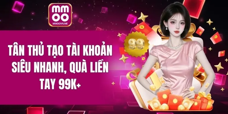 Tân thủ tạo tài khoản siêu nhanh, quà liền tay 99K+