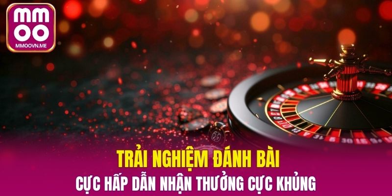 Trải nghiệm đánh bài cực hấp dẫn nhận thưởng cực khủng